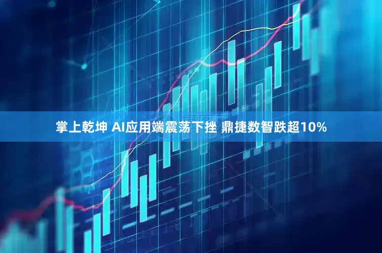 掌上乾坤 AI应用端震荡下挫 鼎捷数智跌超10%