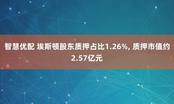 智慧优配 埃斯顿股东质押占比1.26%, 质押市值约2.57亿元