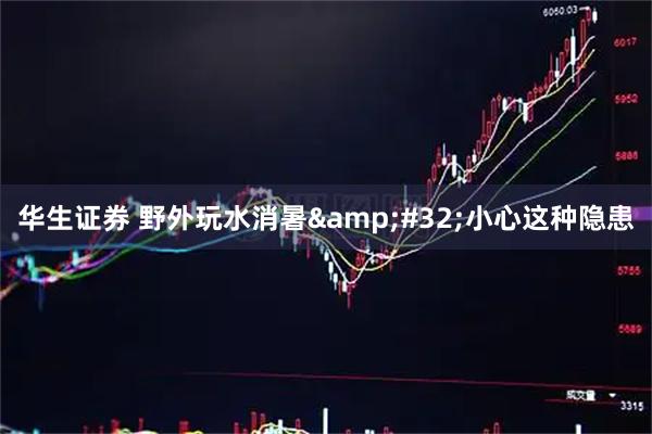 华生证券 野外玩水消暑&#32;小心这种隐患