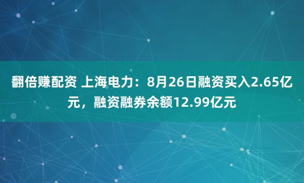 翻倍赚配资 上海电力：8月26日融资买入2.65亿元，融资融券余额12.99亿元