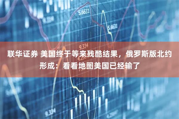 联华证券 美国终于等来残酷结果，俄罗斯版北约形成：看看地图美国已经输了