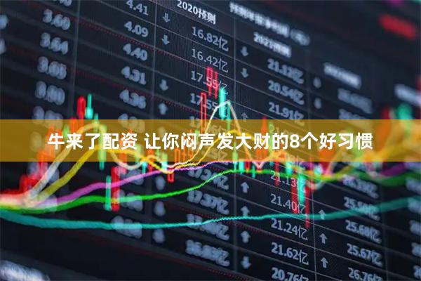 牛来了配资 让你闷声发大财的8个好习惯