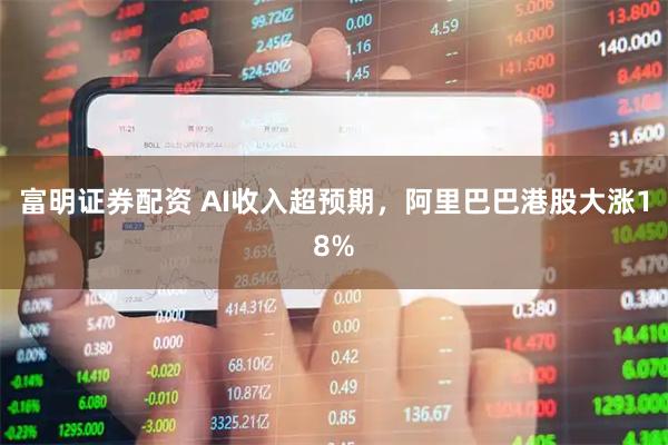 富明证券配资 AI收入超预期，阿里巴巴港股大涨18%
