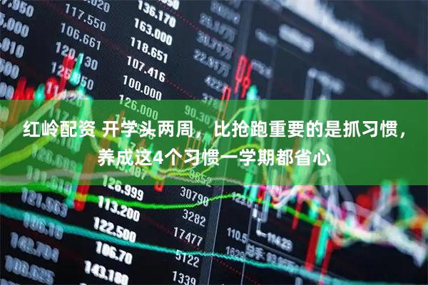 红岭配资 开学头两周，比抢跑重要的是抓习惯，养成这4个习惯一学期都省心