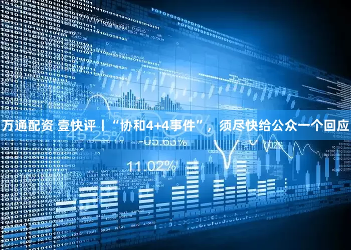 万通配资 壹快评丨“协和4+4事件”，须尽快给公众一个回应